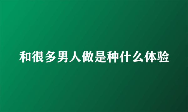 和很多男人做是种什么体验