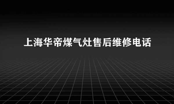 上海华帝煤气灶售后维修电话