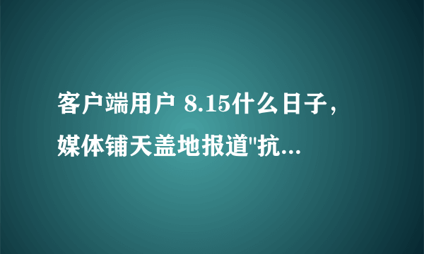 客户端用户 8.15什么日子，媒体铺天盖地报道