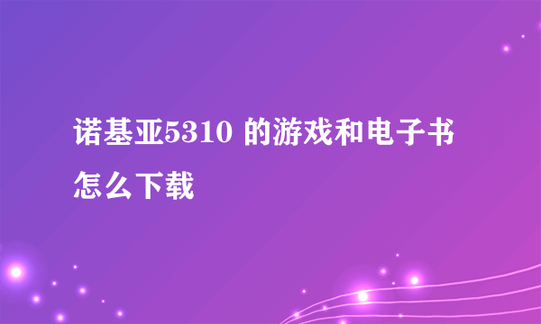 诺基亚5310 的游戏和电子书怎么下载