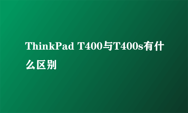 ThinkPad T400与T400s有什么区别