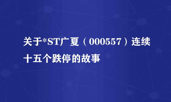 关于*ST广夏（000557）连续十五个跌停的故事