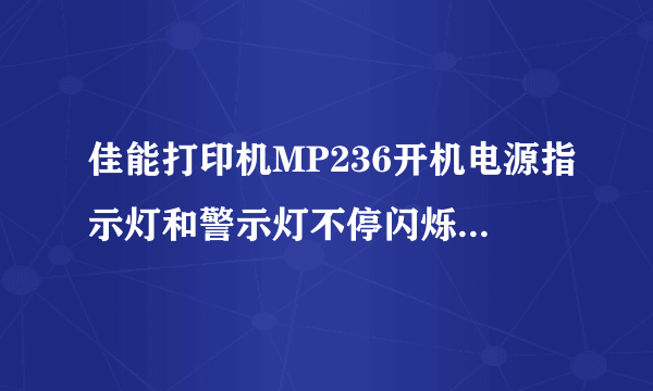 佳能打印机MP236开机电源指示灯和警示灯不停闪烁 是怎么回事？