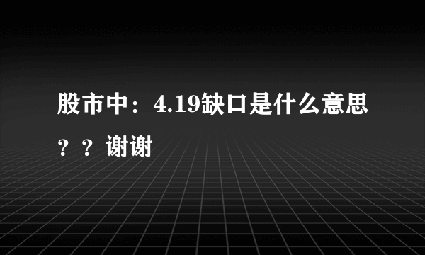 股市中：4.19缺口是什么意思？？谢谢