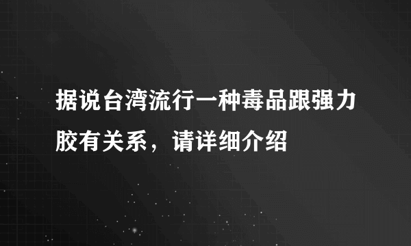 据说台湾流行一种毒品跟强力胶有关系，请详细介绍