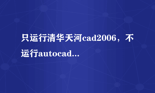 只运行清华天河cad2006，不运行autocad2006怎么办