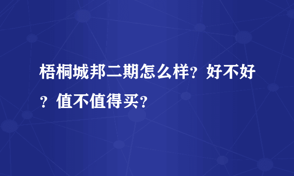 梧桐城邦二期怎么样？好不好？值不值得买？