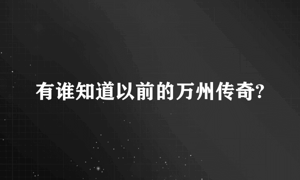 有谁知道以前的万州传奇?