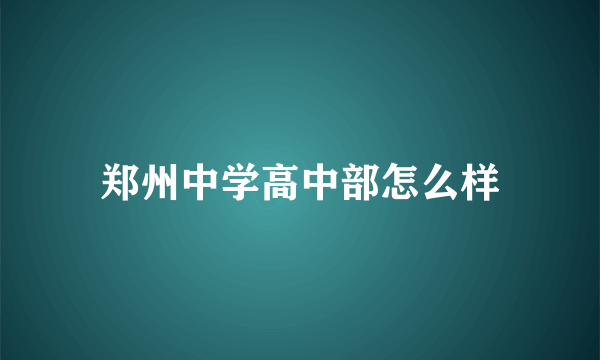 郑州中学高中部怎么样