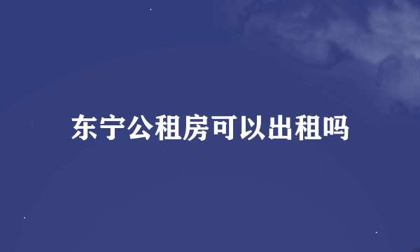 东宁公租房可以出租吗