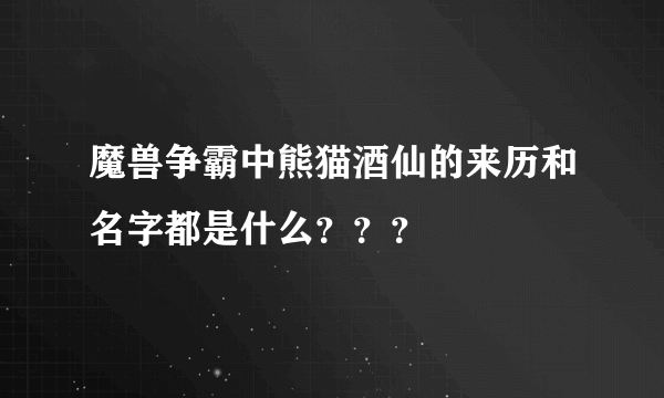 魔兽争霸中熊猫酒仙的来历和名字都是什么？？？