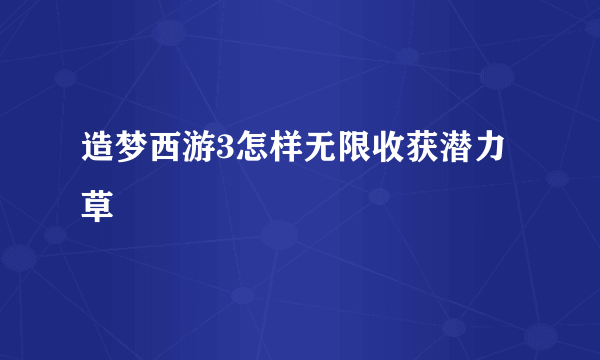 造梦西游3怎样无限收获潜力草