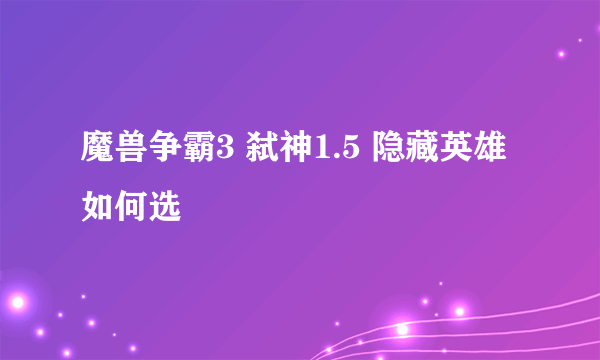 魔兽争霸3 弑神1.5 隐藏英雄 如何选