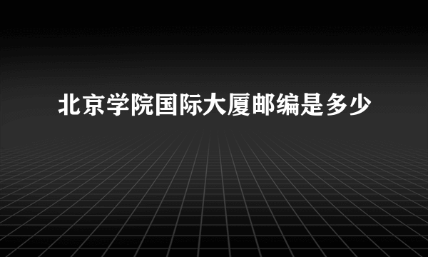 北京学院国际大厦邮编是多少