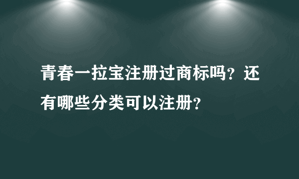 青春一拉宝注册过商标吗？还有哪些分类可以注册？