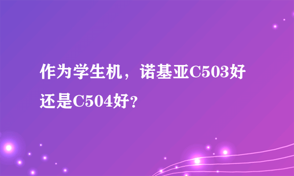 作为学生机，诺基亚C503好还是C504好？