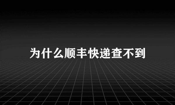 为什么顺丰快递查不到