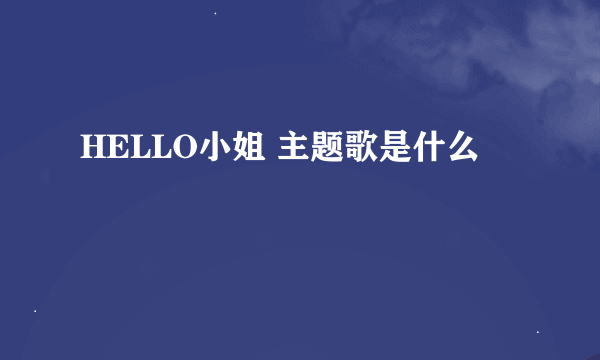 HELLO小姐 主题歌是什么