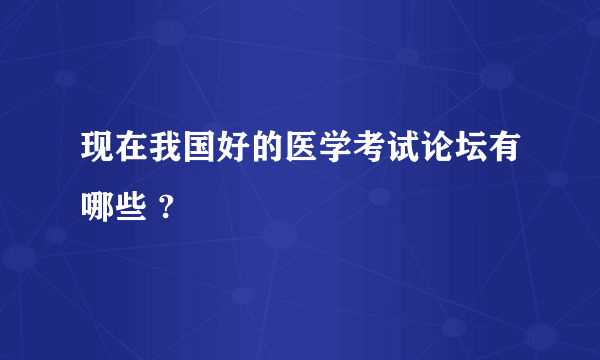 现在我国好的医学考试论坛有哪些 ?