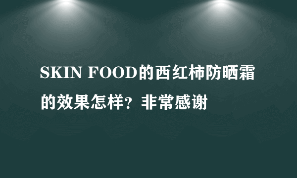 SKIN FOOD的西红柿防晒霜的效果怎样？非常感谢