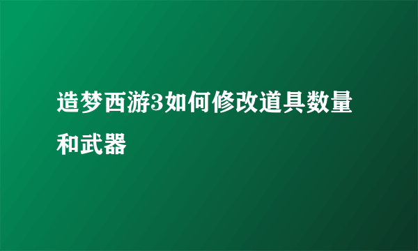 造梦西游3如何修改道具数量 和武器