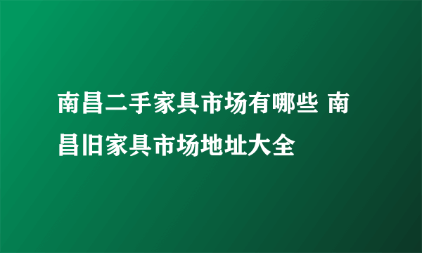 南昌二手家具市场有哪些 南昌旧家具市场地址大全