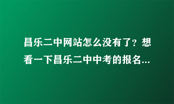 昌乐二中网站怎么没有了？想看一下昌乐二中中考的报名时间和今年的招生条件，帮帮忙！