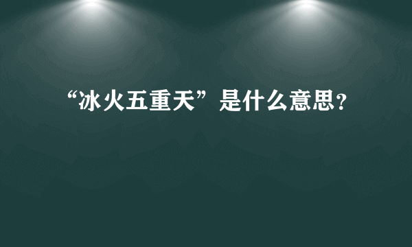 “冰火五重天”是什么意思？