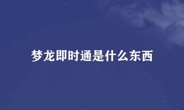 梦龙即时通是什么东西