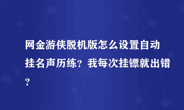 网金游侠脱机版怎么设置自动挂名声历练？我每次挂镖就出错？