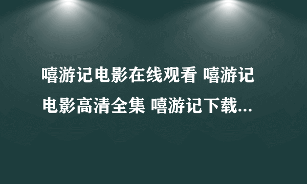 嘻游记电影在线观看 嘻游记电影高清全集 嘻游记下载迅雷高清完整版...