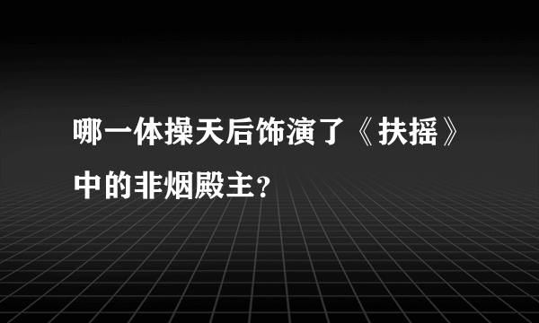 哪一体操天后饰演了《扶摇》中的非烟殿主？