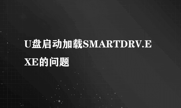 U盘启动加载SMARTDRV.EXE的问题