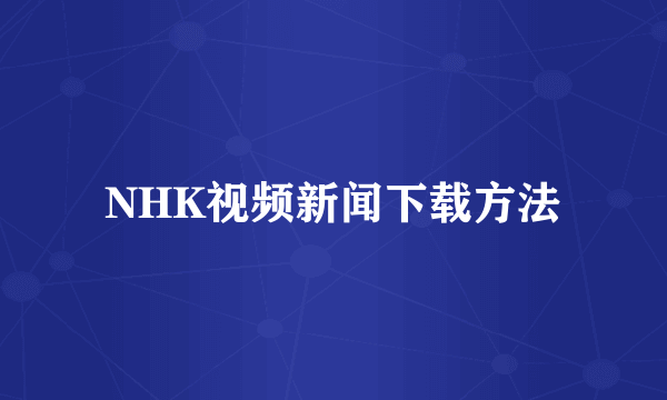 NHK视频新闻下载方法