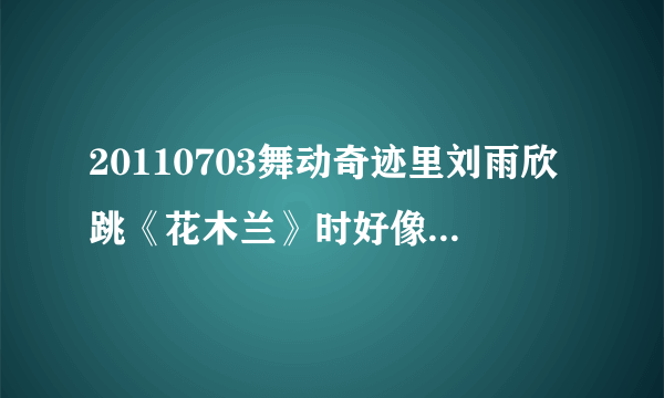 20110703舞动奇迹里刘雨欣跳《花木兰》时好像那首中文歌是孙燕姿的，是哪首歌？