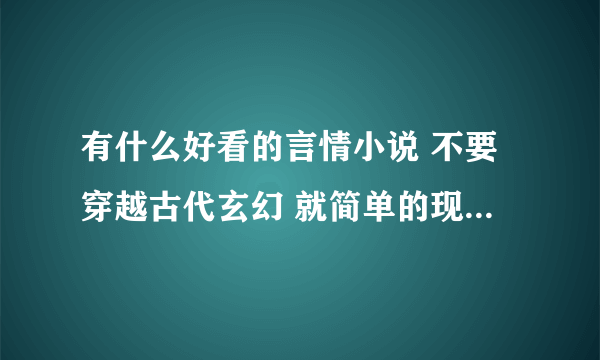 有什么好看的言情小说 不要穿越古代玄幻 就简单的现代都市言情 不要太幼稚像什么女主男主黑道什么的