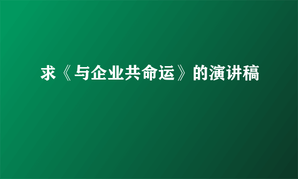 求《与企业共命运》的演讲稿