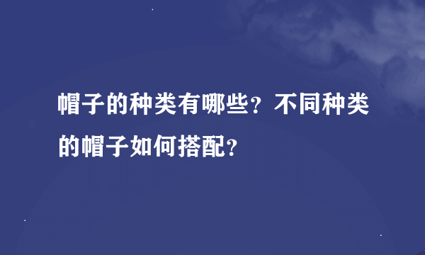 帽子的种类有哪些？不同种类的帽子如何搭配？