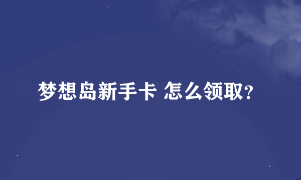 梦想岛新手卡 怎么领取？