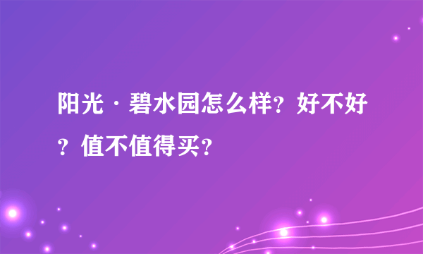 阳光·碧水园怎么样？好不好？值不值得买？