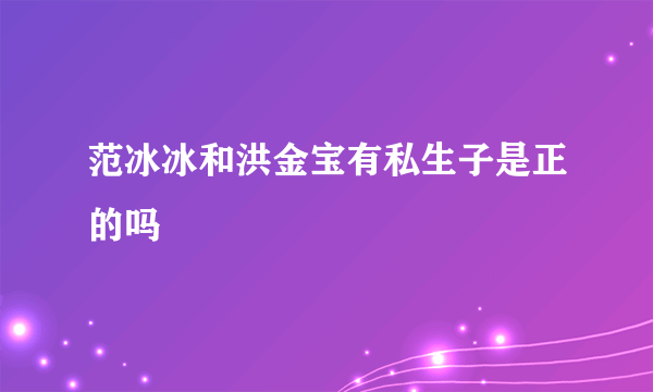 范冰冰和洪金宝有私生子是正的吗