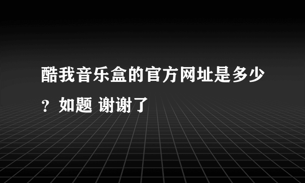 酷我音乐盒的官方网址是多少？如题 谢谢了