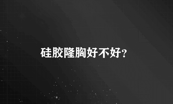 硅胶隆胸好不好？