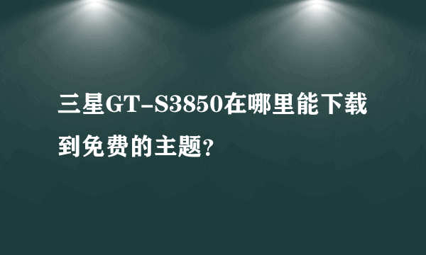 三星GT-S3850在哪里能下载到免费的主题？