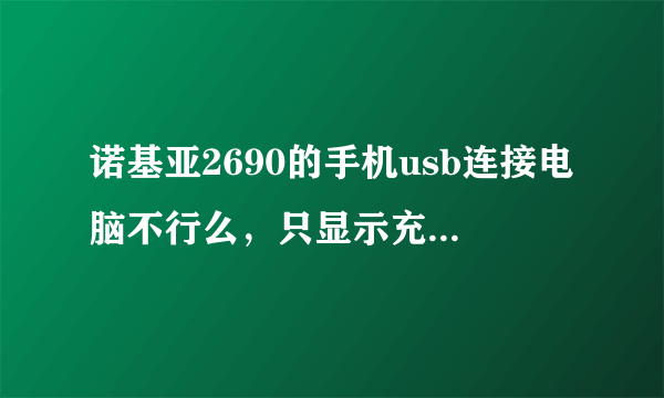 诺基亚2690的手机usb连接电脑不行么，只显示充电，需要怎么做啊