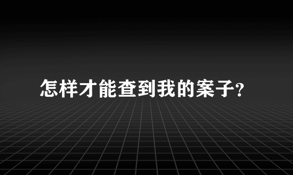 怎样才能查到我的案子？