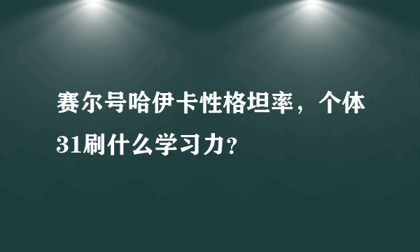 赛尔号哈伊卡性格坦率，个体31刷什么学习力？