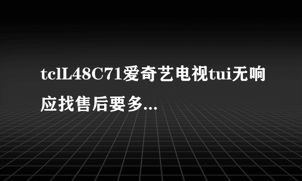 tclL48C71爱奇艺电视tui无响应找售后要多少钱维修