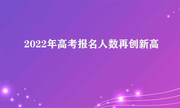 2022年高考报名人数再创新高