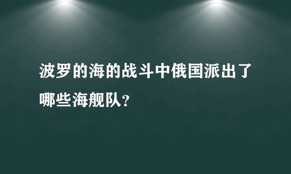 波罗的海的战斗中俄国派出了哪些海舰队？